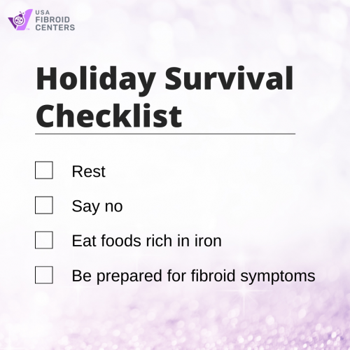 Fibroid symptoms can cause added stress to your body’s systems. Fibroids impact hormone levels and blood levels. Here is a checklist to survive through the holiday: https://www.usafibroidcenters.com/newsletter-signup/