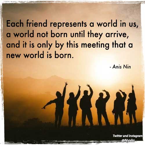 Quote - Each friend represents a world in us, a world not born until they arrive, and it is only by this meeting that a new world is born. by Anis Nin, image also contains shadow group of people against a sunset