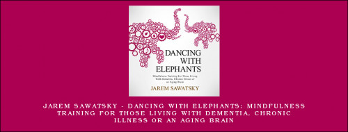 Jarem-Sawatsky---Dancing-With-Elephants-Mindfulness-Training-for-Those-Living-With-Dementia-Chronic-Illness-or-an-Aging-Brain.jpg