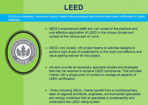GE3S takes pride in having certified several projects under leed. As a leed consultancy, we always aspire to maximize the certification level of our clients. As a leed consultancy, we also ensure that the client get the benefits of reduced operation cost through leed design and construction. Please visit our website www.ge3s.org for further information on our leed services.
https://www.ge3s.org/service/green-building-consultancy/