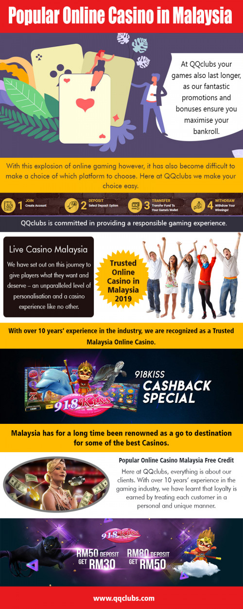 Check out the popular online casino in Malaysia 2019 at https://qqclubs.com/online-casino-malaysia

Service us :

popular online casino in malaysia
popular malaysia casino online
malaysia online Gambling
best online casino malaysia
casino online malaysia 2019

An essential part of leading casinos by casino Malaysia on the internet is the topics which are expressed in images and special effects. A slot machine may include a narrative that will unlock since the ideal mixes are struck. Slot players usually realize that the topics of these slot machines may ascertain whether they'll play it or not. Funny and creative graphics give a unique taste to gambling. Play popular online casino in Malaysia 2019 games and win bonus points. 

Contact us : https://qqclubs.com/
 
Social Links :

https://www.instagram.com/qqclubsmy/
https://www.reddit.com/user/OnlineCas1no
https://followus.com/EvolutionGaming
http://qqclubsmalaysia.strikingly.com/
https://profiles.wordpress.org/luckypalace/