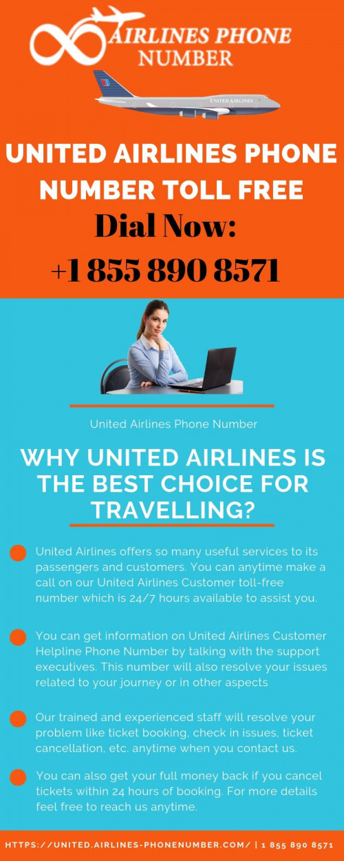 United Airlines Phone Number is a 24×7 helpline number +1 855 890 8571  on which you can speak to our experts. United Airlines Flights aims to provide you online technical support from certified and experienced experts which makes the services considerably quicker and better. Read more at https://united.airlines-phonenumber.com/